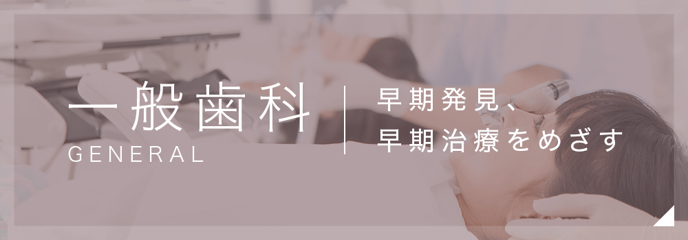 一般歯科　早期発見、早期治療をめざす